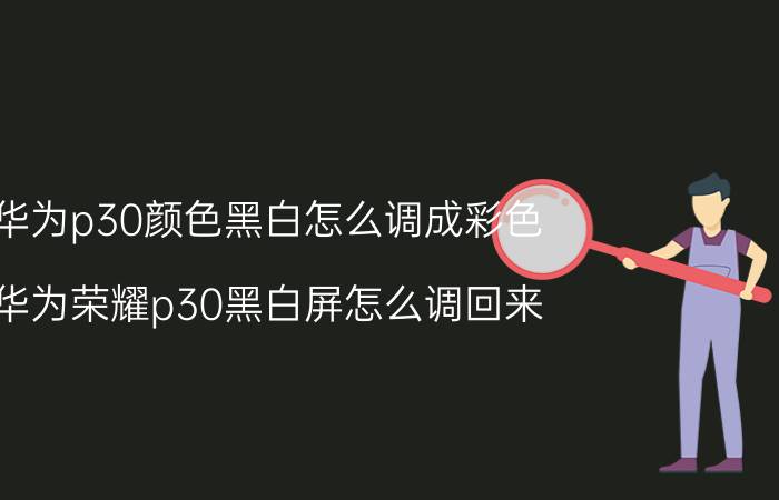 华为p30颜色黑白怎么调成彩色 华为荣耀p30黑白屏怎么调回来？